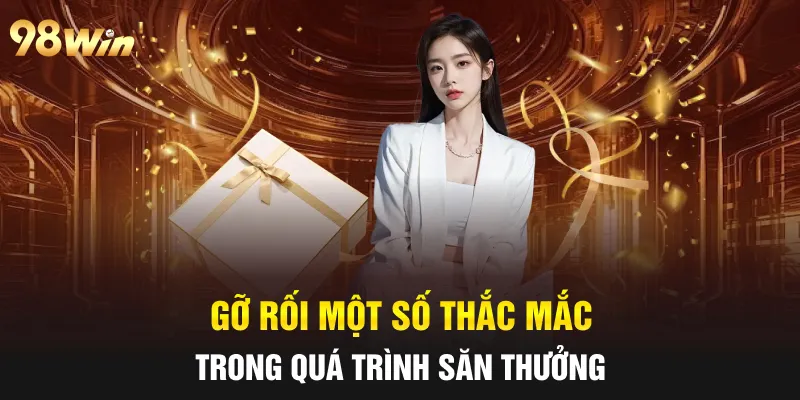 KHUYẾN MÃI 98WIN - ƯU ĐÃI CỰC ĐÃ CHO HỘI VIÊN NĂM 2025 6 Gỡ rối một số thắc mắc trong quá trình săn thưởng