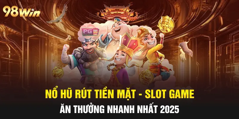 NỔ HŨ RÚT TIỀN MẶT - TIPS CHƠI TRÚNG THƯỞNG LỚN CÙNG 98WIN 4 nổ hũ rút tiền mặt