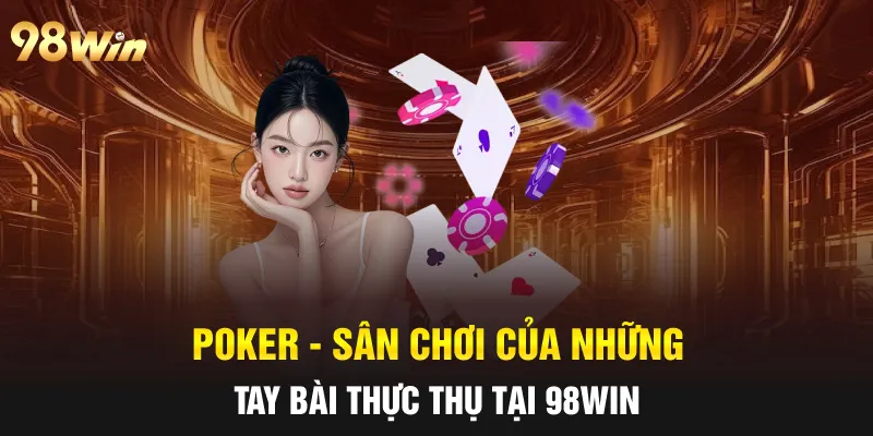 POKER - SÂN CHƠI CỦA NHỮNG TAY BÀI THỰC THỤ TẠI 98WIN 4 POKER