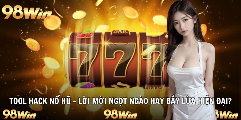 TOOL HACK NỔ HŨ – 98WIN HỖ TRỢ CÔNG CỤ ĐẮC LỰC CHO HỘI VIÊN 4 tool hack nổ hũ